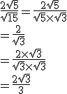 \frac{2\sqrt{5}}{\sqrt{15}} = \frac{2\sqrt{5}}{\sqrt{5} \times \sqrt{3}}\\= \frac{2}{\sqrt{3}}\\= \frac{2 \times \sqrt{3}}{\sqrt{3} \times \sqrt{3}}\\= \frac{2\sqrt{3}}{3}\\